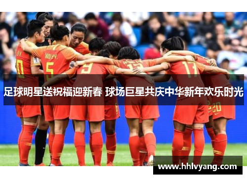 足球明星送祝福迎新春 球场巨星共庆中华新年欢乐时光
