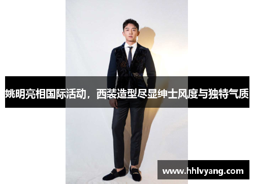 姚明亮相国际活动，西装造型尽显绅士风度与独特气质