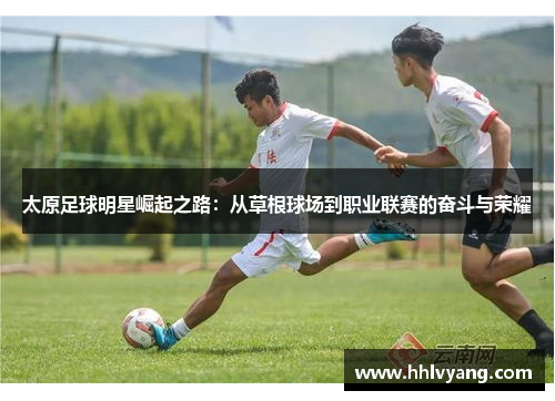 太原足球明星崛起之路：从草根球场到职业联赛的奋斗与荣耀