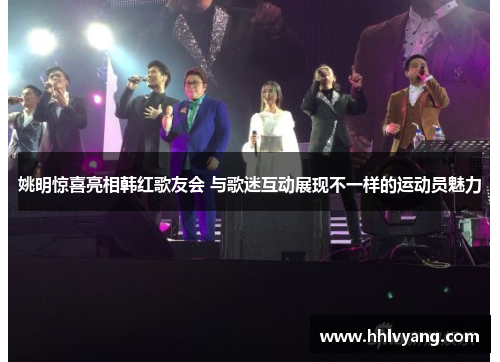 姚明惊喜亮相韩红歌友会 与歌迷互动展现不一样的运动员魅力