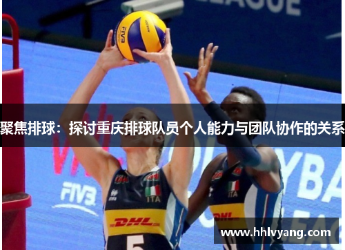 聚焦排球：探讨重庆排球队员个人能力与团队协作的关系