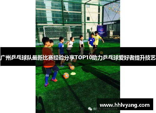 广州乒乓球队最新比赛经验分享TOP10助力乒乓球爱好者提升技艺
