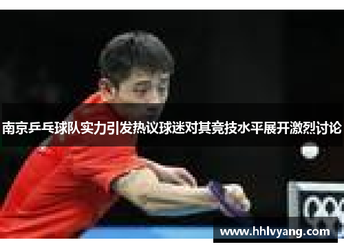 南京乒乓球队实力引发热议球迷对其竞技水平展开激烈讨论