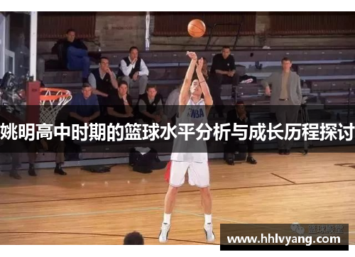 姚明高中时期的篮球水平分析与成长历程探讨