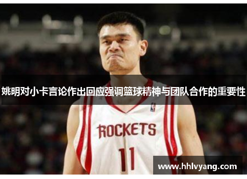 姚明对小卡言论作出回应强调篮球精神与团队合作的重要性