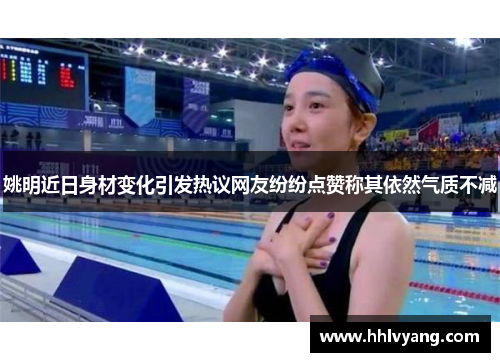 姚明近日身材变化引发热议网友纷纷点赞称其依然气质不减