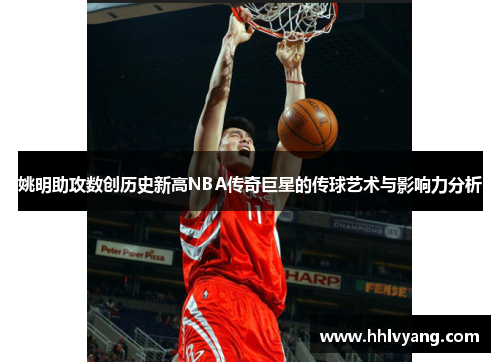 姚明助攻数创历史新高NBA传奇巨星的传球艺术与影响力分析