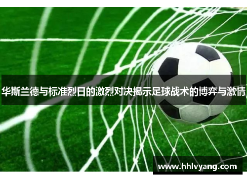 华斯兰德与标准烈日的激烈对决揭示足球战术的博弈与激情