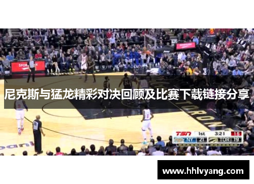 尼克斯与猛龙精彩对决回顾及比赛下载链接分享