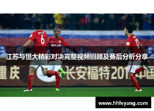 江苏与恒大精彩对决完整视频回顾及赛后分析分享