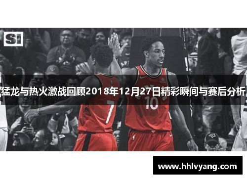 猛龙与热火激战回顾2018年12月27日精彩瞬间与赛后分析