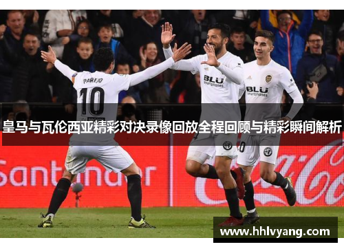 皇马与瓦伦西亚精彩对决录像回放全程回顾与精彩瞬间解析
